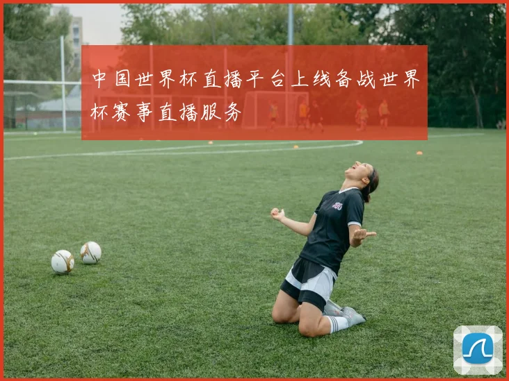 中国世界杯直播平台上线备战世界杯赛事直播服务