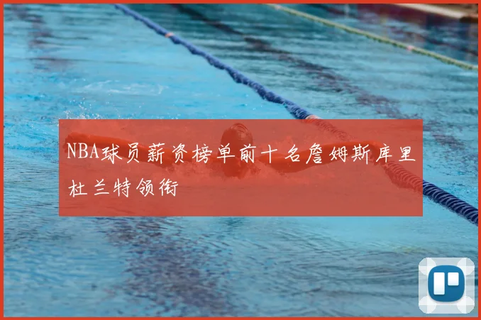 NBA球员薪资榜单前十名詹姆斯库里杜兰特领衔