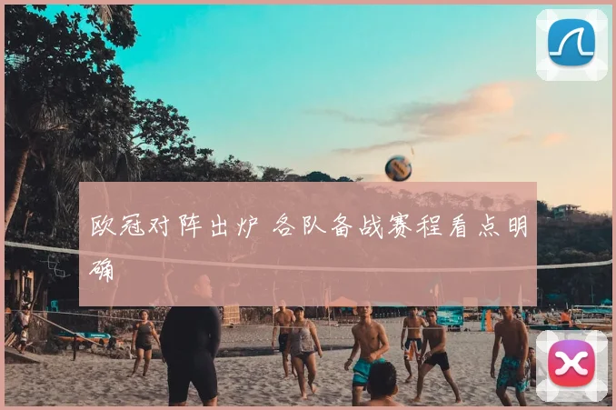 欧冠对阵出炉 各队备战赛程看点明确