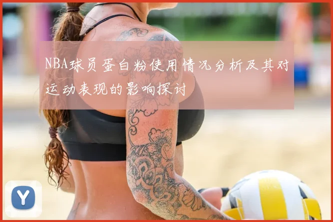 NBA球员蛋白粉使用情况分析及其对运动表现的影响探讨