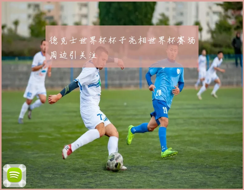 德克士世界杯杯子亮相世界杯赛场周边引关注