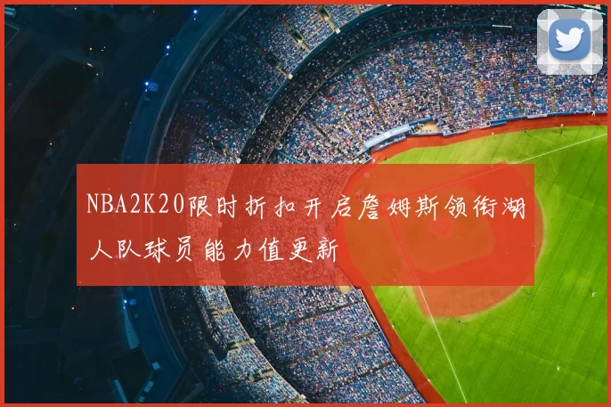 NBA2K20限时折扣开启詹姆斯领衔湖人队球员能力值更新