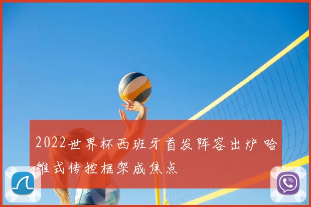 2022世界杯西班牙首发阵容出炉 哈维式传控框架成焦点