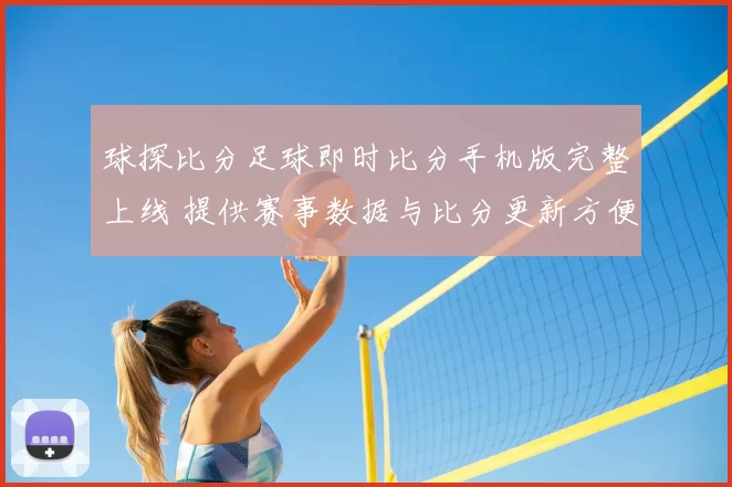 球探比分足球即时比分手机版完整上线 提供赛事数据与比分更新方便球迷查询