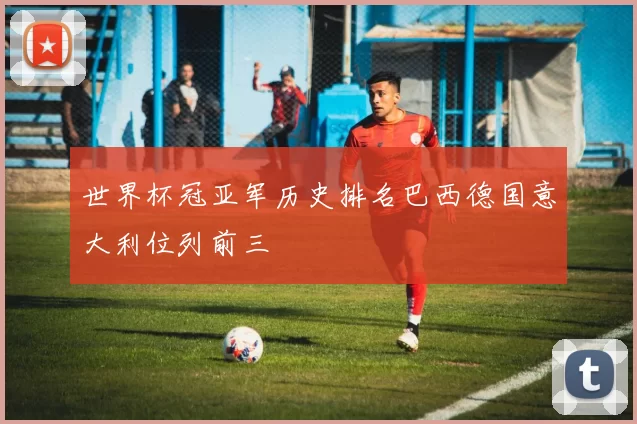 世界杯冠亚军历史排名巴西德国意大利位列前三