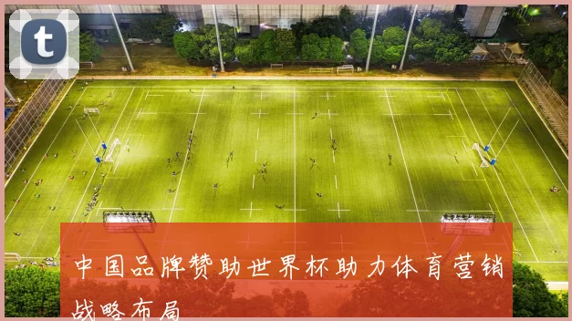 中国品牌赞助世界杯助力体育营销战略布局
