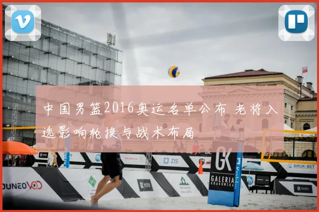 中国男篮2016奥运名单公布 老将入选影响轮换与战术布局