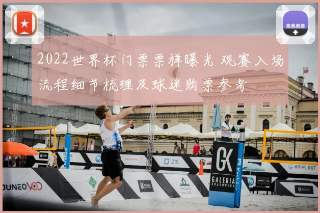 2022世界杯门票票样曝光 观赛入场流程细节梳理及球迷购票参考