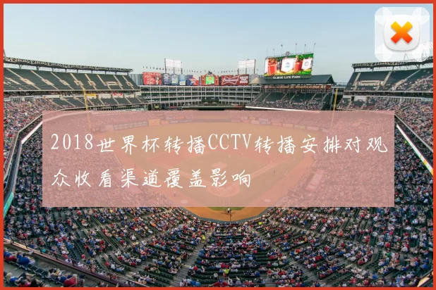 2018世界杯转播CCTV转播安排对观众收看渠道覆盖影响