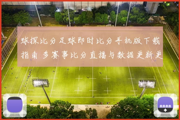 球探比分足球即时比分手机版下载指南 多赛事比分直播与数据更新更便捷