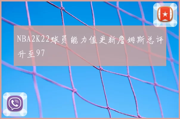 NBA2K22球员能力值更新詹姆斯总评升至97