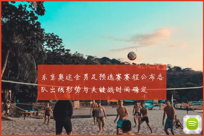 东京奥运会男足预选赛赛程公布各队出线形势与关键战时间确定