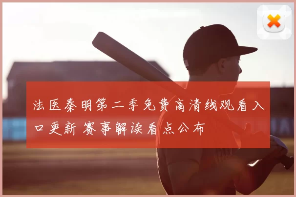 法医秦明第二季免费高清线观看入口更新 赛事解读看点公布