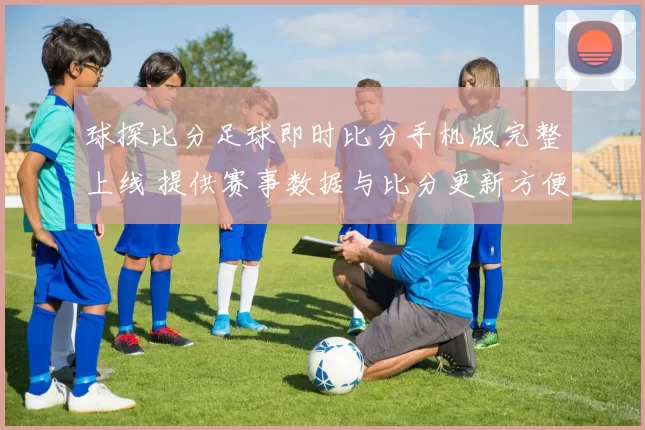 球探比分足球即时比分手机版完整上线 提供赛事数据与比分更新方便球迷查询