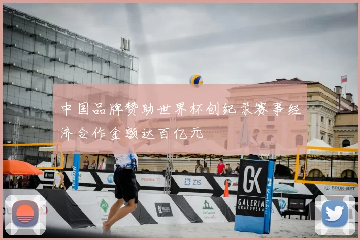 中国品牌赞助世界杯创纪录赛事经济合作金额达百亿元