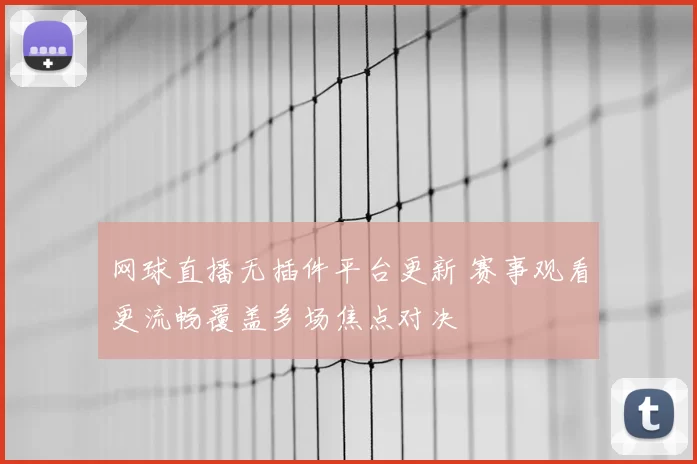 网球直播无插件平台更新 赛事观看更流畅覆盖多场焦点对决
