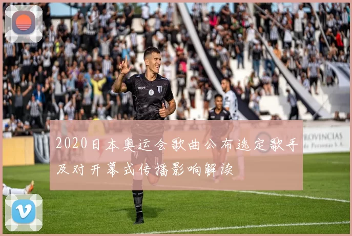 2020日本奥运会歌曲公布选定歌手及对开幕式传播影响解读
