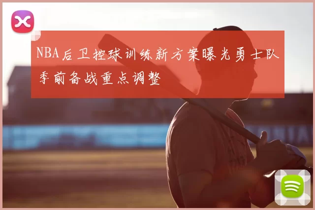 NBA后卫控球训练新方案曝光勇士队季前备战重点调整
