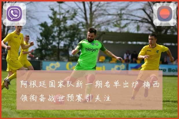 阿根廷国家队新一期名单出炉 梅西领衔备战世预赛引关注
