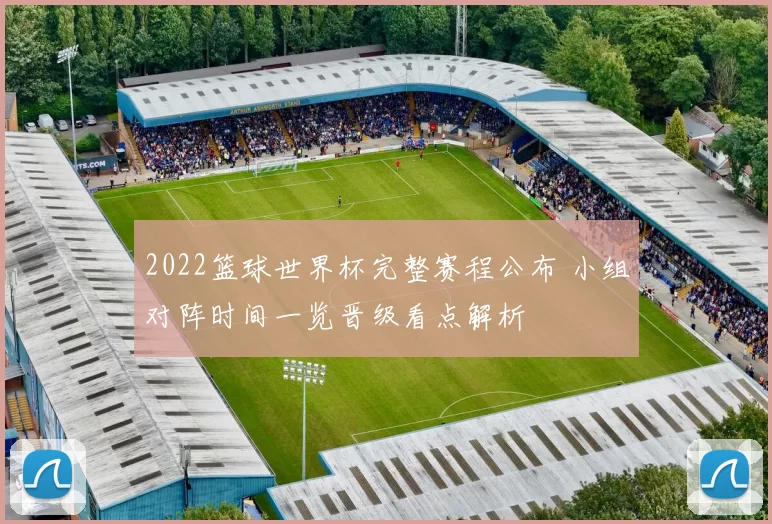 2022篮球世界杯完整赛程公布 小组对阵时间一览晋级看点解析