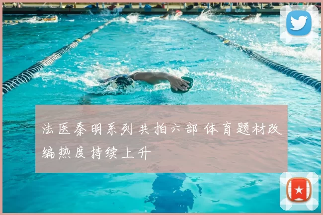 法医秦明系列共拍六部 体育题材改编热度持续上升