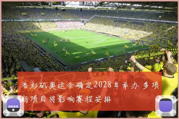 洛杉矶奥运会确定2028年举办 多项新项目将影响赛程安排