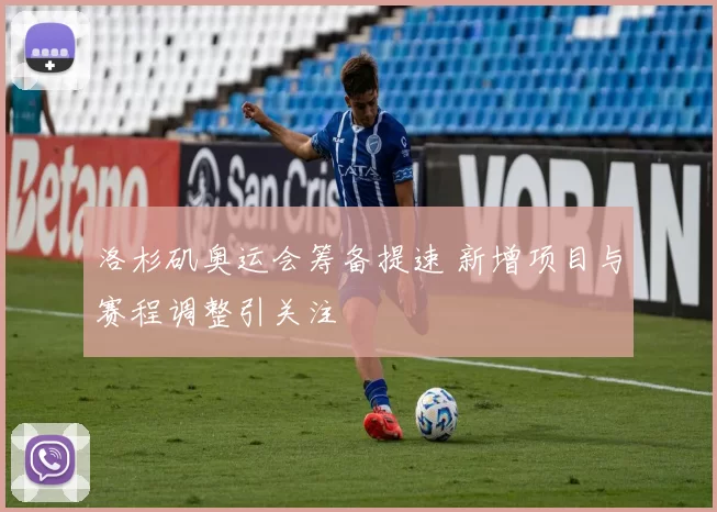洛杉矶奥运会筹备提速 新增项目与赛程调整引关注