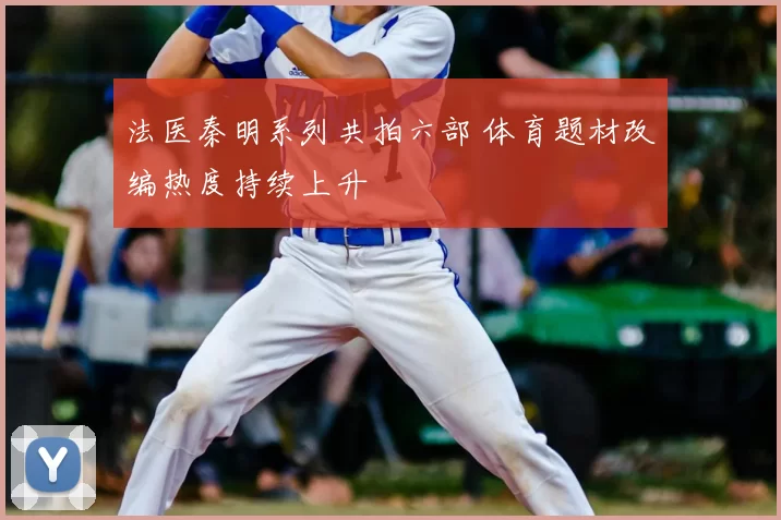 法医秦明系列共拍六部 体育题材改编热度持续上升