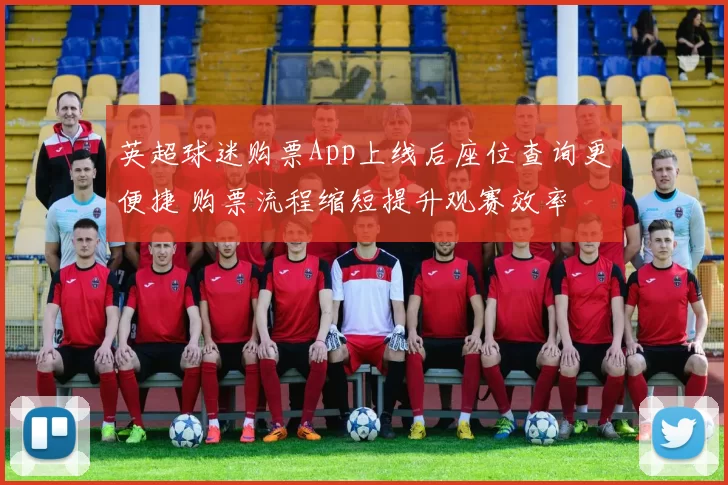 英超球迷购票App上线后座位查询更便捷 购票流程缩短提升观赛效率
