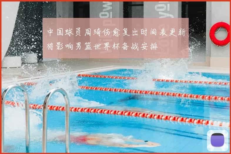 中国球员周琦伤愈复出时间表更新将影响男篮世界杯备战安排