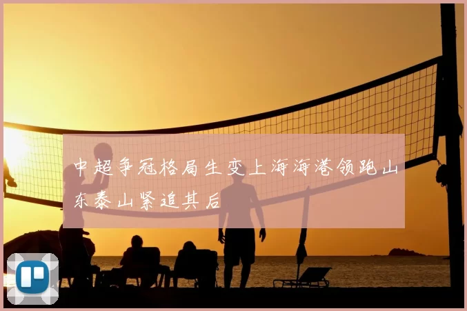 中超争冠格局生变上海海港领跑山东泰山紧追其后
