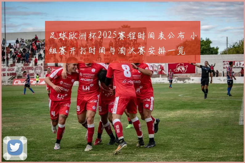 足球欧洲杯2025赛程时间表公布 小组赛开打时间与淘汰赛安排一览