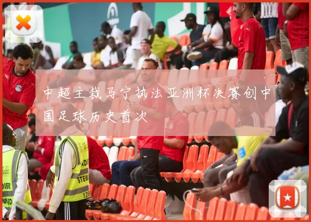 中超主裁马宁执法亚洲杯决赛创中国足球历史首次