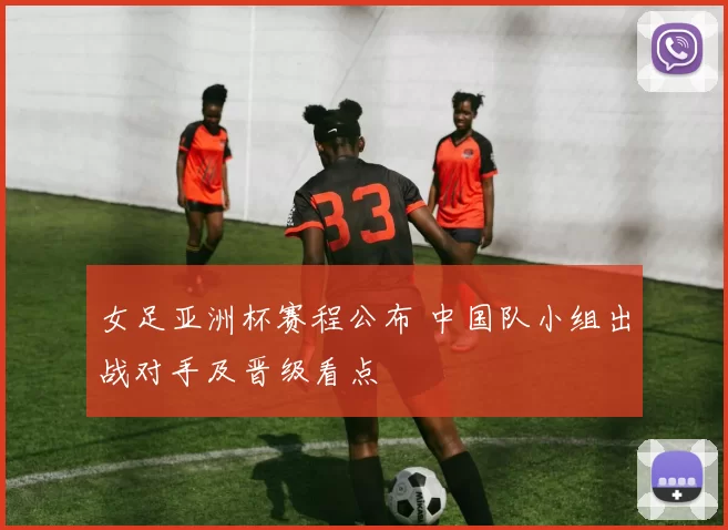 女足亚洲杯赛程公布 中国队小组出战对手及晋级看点