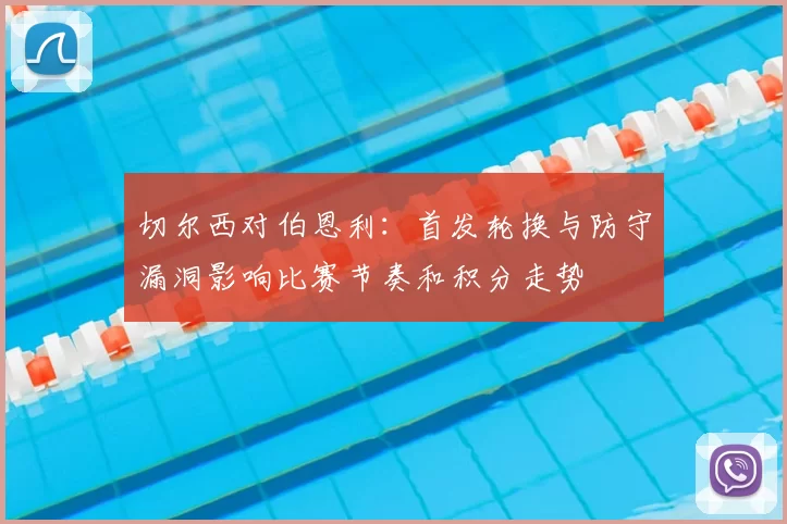 切尔西对伯恩利：首发轮换与防守漏洞影响比赛节奏和积分走势