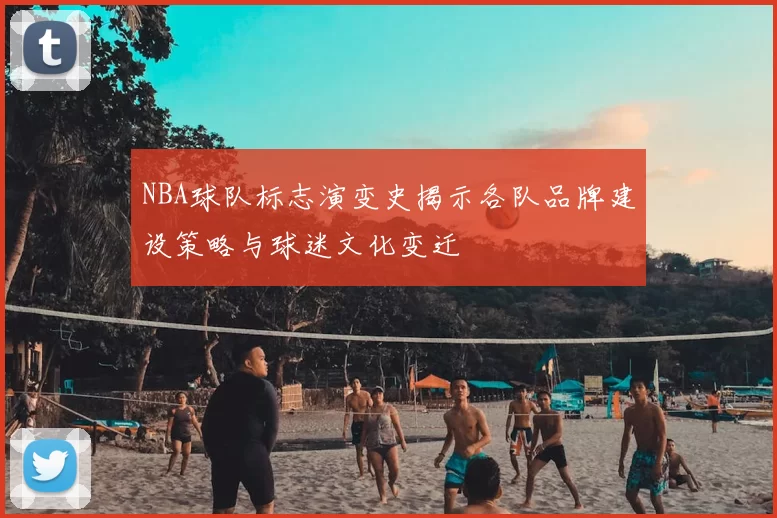 NBA球队标志演变史揭示各队品牌建设策略与球迷文化变迁