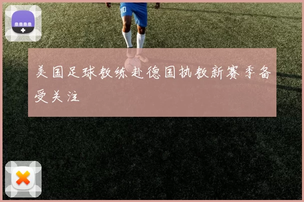 美国足球教练赴德国执教新赛季备受关注