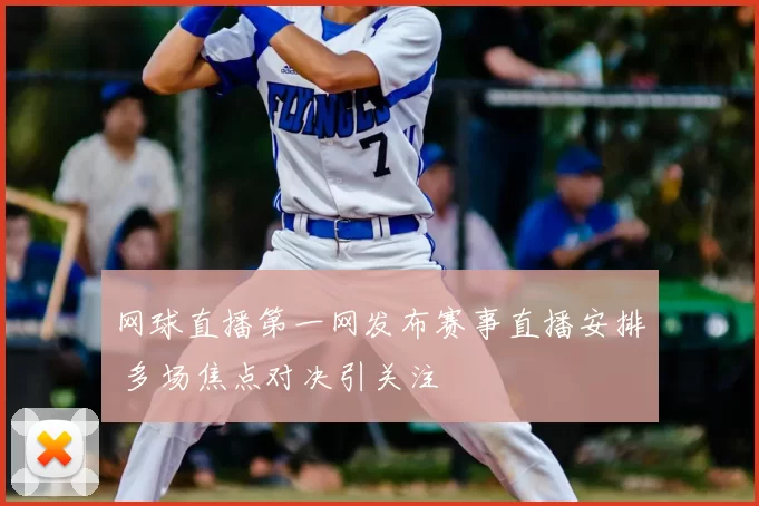 网球直播第一网发布赛事直播安排 多场焦点对决引关注