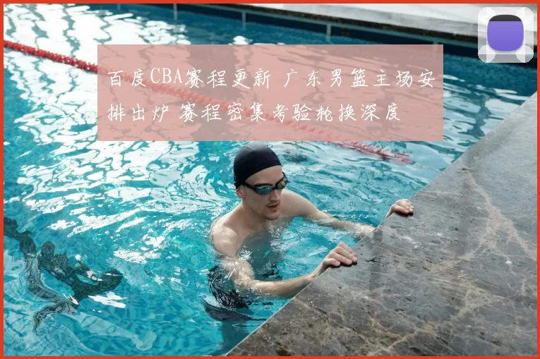 百度CBA赛程更新 广东男篮主场安排出炉 赛程密集考验轮换深度