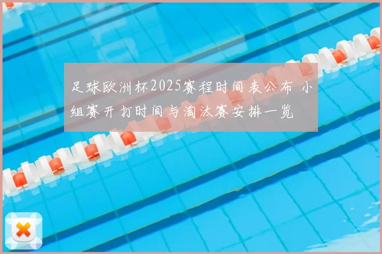 足球欧洲杯2025赛程时间表公布 小组赛开打时间与淘汰赛安排一览