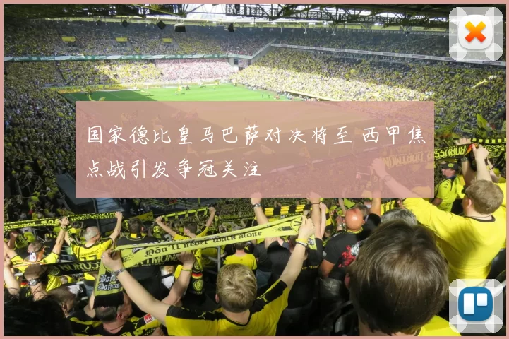 国家德比皇马巴萨对决将至 西甲焦点战引发争冠关注