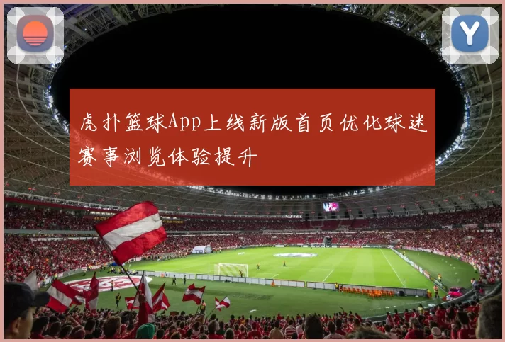 虎扑篮球App上线新版首页优化球迷赛事浏览体验提升