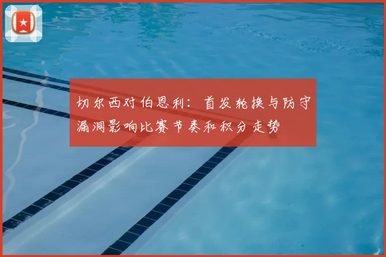 切尔西对伯恩利：首发轮换与防守漏洞影响比赛节奏和积分走势