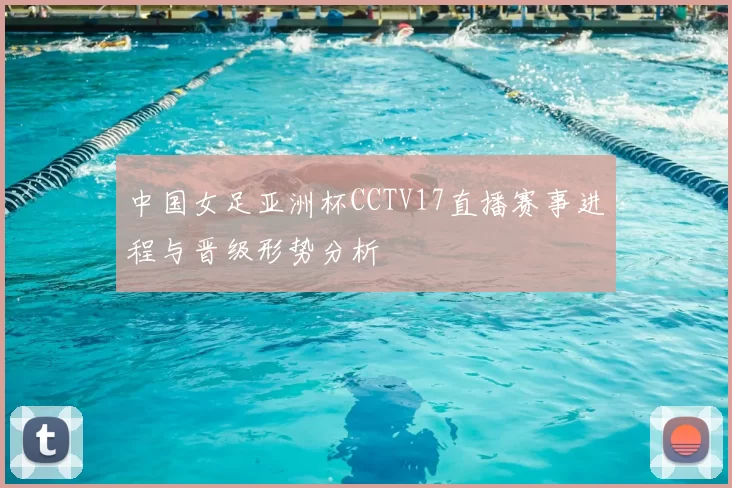 中国女足亚洲杯CCTV17直播赛事进程与晋级形势分析