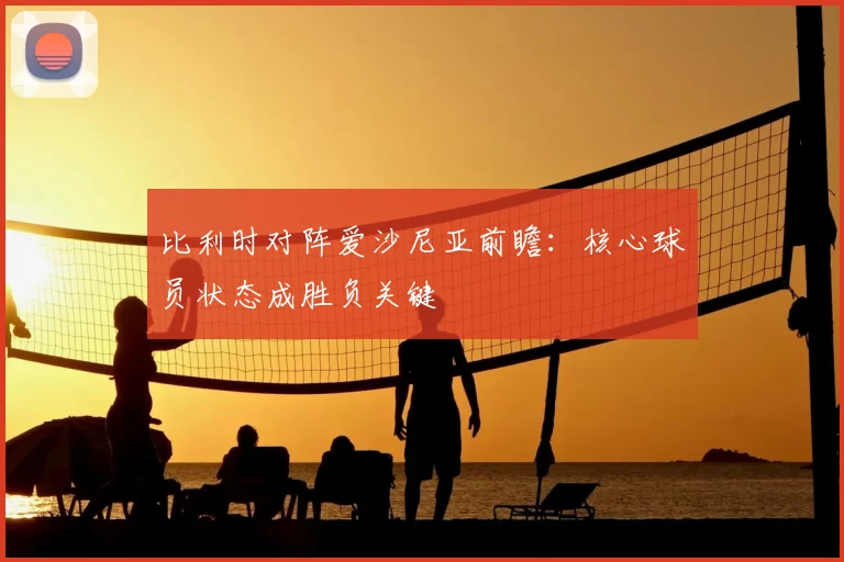 比利时对阵爱沙尼亚前瞻:核心球员状态成胜负关键