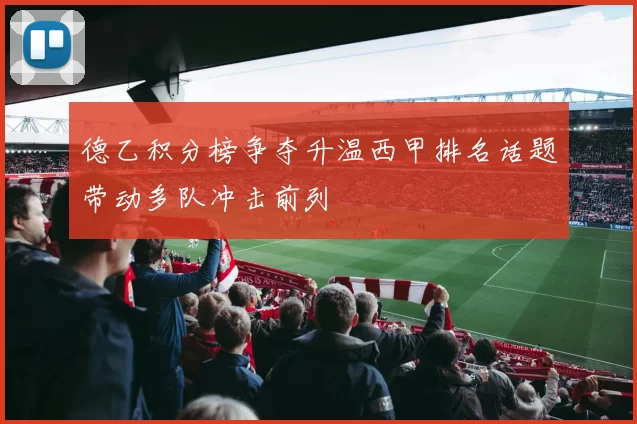 德乙积分榜争夺升温西甲排名话题带动多队冲击前列