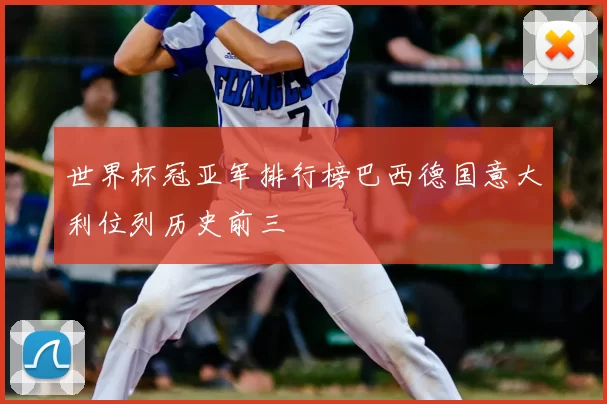 世界杯冠亚军排行榜巴西德国意大利位列历史前三